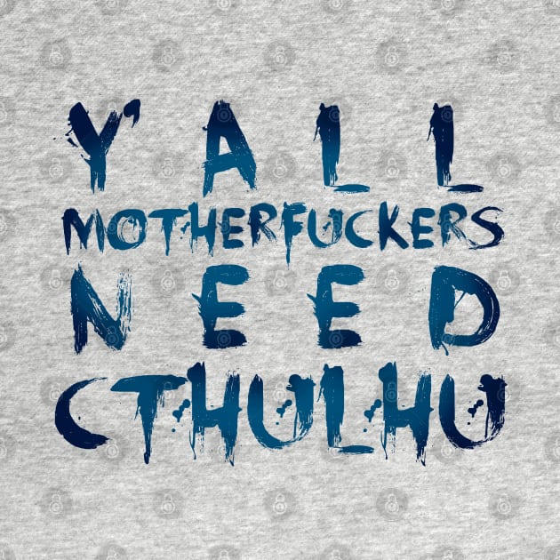 Y'all motherfuckers need Cthulhu! by FandomizedRose